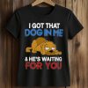 I Got That Dog In Me He's Waiting For You Shirt 5 I Got That Dog In Me He's Waiting For You Shirt (2)