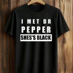 I Met Dr Pepper She's Black Shirt