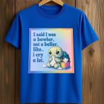 I Said I Was A Bawler, Not A Baller Like I Cry A Lot Shirt