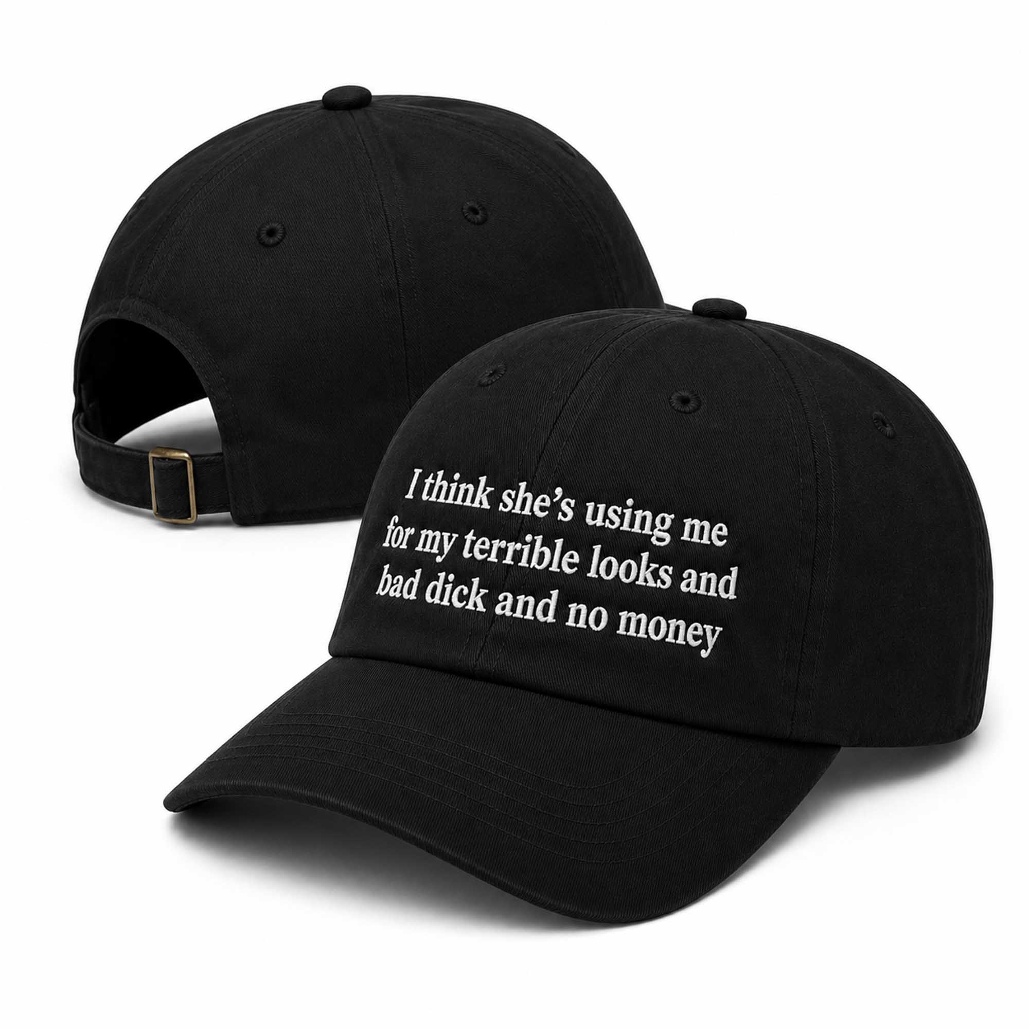 I Think She's Using Me For My Terrible Looks And Bad Dick And No Money Hat (2) I Think She's Using Me For My Terrible Looks And Bad Dick And No Money Hat (2)