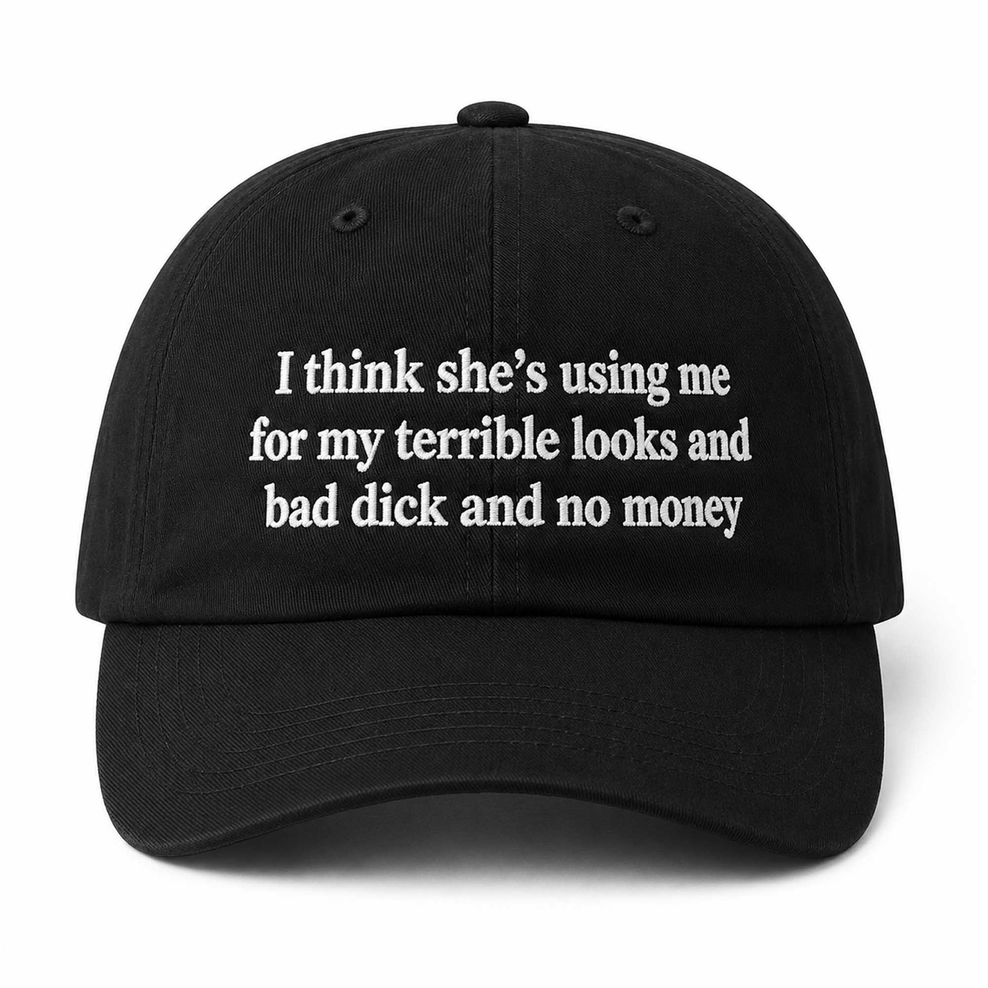 I Think She's Using Me For My Terrible Looks And Bad Dick And No Money Hat 1 I Think She's Using Me For My Terrible Looks And Bad Dick And No Money Hat (3)