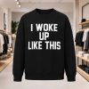 I Woke Up Like This Sweatshirt (1)