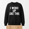 I Woke Up Like This Sweatshirt (2)