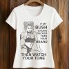 If My Bush Grows Thicker Than Your Beard, Then Watch Your Tone Shirt (2)