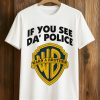If You See Da Police Shirt (1)
