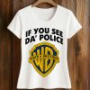 If You See Da Police Shirt (2)