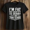 I'm Fat But Identify As Skinny I Am Trans Slender Shirt (2)