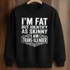 I'm Fat But Identify As Skinny I Am Trans Slender Shirt (3)