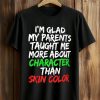 I'm Glad My Parents Taught Me More About Character Than Skin Color Shirt (1)