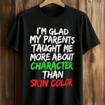 I'm Glad My Parents Taught Me More About Character Than Skin Color Shirt