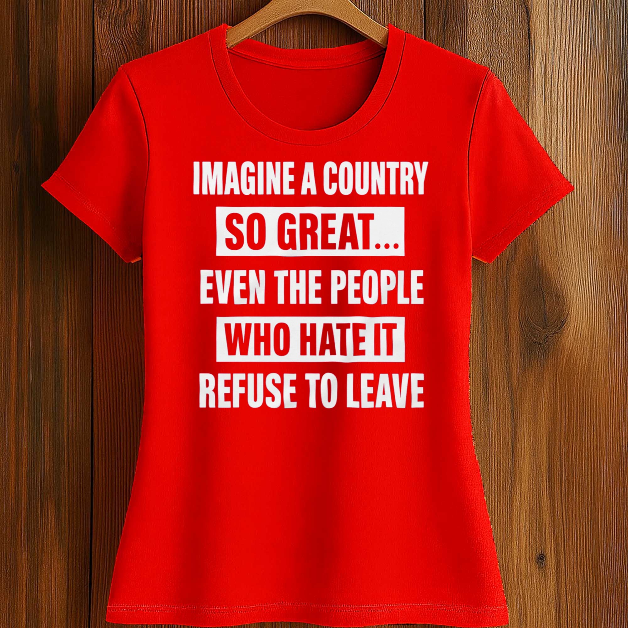 Imagine A Country So Great Even The People Who Hate It Refuse To Leave Shirt 2 Imagine A Country So Great Even The People Who Hate It Refuse To Leave Shirt (2)