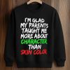 I'm Glad My Parents Taught Me More About Character Than Skin Color Shirt 6 I'm Glad My Parents Taught Me More About Character Than Skin Color Shirt (3)