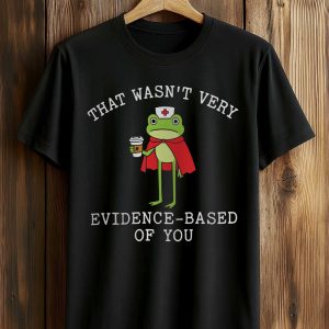 That Wasn’t Very Evidence Based Of You Frog Nurse Shirt (1)