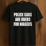 Police Cars Are Ubers For Niggers Shirt