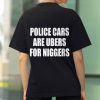 Police Cars Are Ubers For Niggers Shirt 3 Police Cars Are Ubers For Niggers Shirt (2)