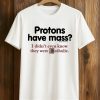Protons Have Mass I Didn't Even Know They Were Catholic Shirt (1)