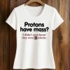 Protons Have Mass I Didn't Even Know They Were Catholic Shirt (2)