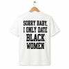 Sorry Baby I Only Date Black Women Shirt 3 Sorry Baby I Only Date Black Women Shirt (2)
