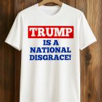 Trump Is A National Disgrace Shirt