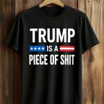 Trump Is A Piece Of Shit Shirt
