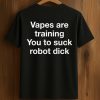 Vapes Are Training You To Suck Robot Dick Shirt (1)
