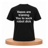 Vapes Are Training You To Suck Robot Dick Shirt (2)