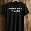 We Should Have A Final Final Pat Stephens Shirt (1)