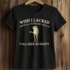 Wish I Lacked Critical Thinking Skills Y'all Seem So Happy Shirt (2)