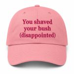 You Shaved Your Bush Disappointed Hat