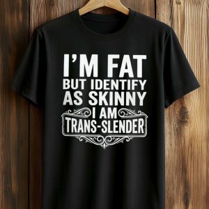 I'm Fat But Identify As Skinny I Am Trans Slender Shirt (1)