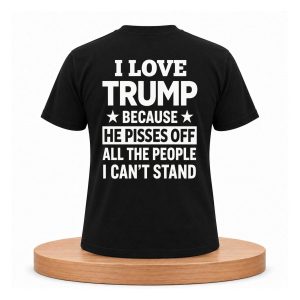 I Love Trump Because He Pisses Off All The People I Can't Stand Shirt (2)