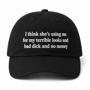 I Think She's Using Me For My Terrible Looks And Bad Dick And No Money Hat (3)