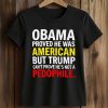 Obama Proved He Was American But Trump Can't Prove He's Not A Pedophile Shirt (2)