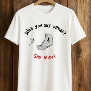 Why You Say Vamos Say Allez Shirt (1)