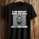 A Lion Wouldn’t Drink And Drive But A Tiger Wood Shirt