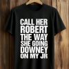 Call Her Robert The Way She Going Downey On My JR Shirt (1)