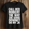 Call Her Robert The Way She Going Downey On My JR Shirt (2)