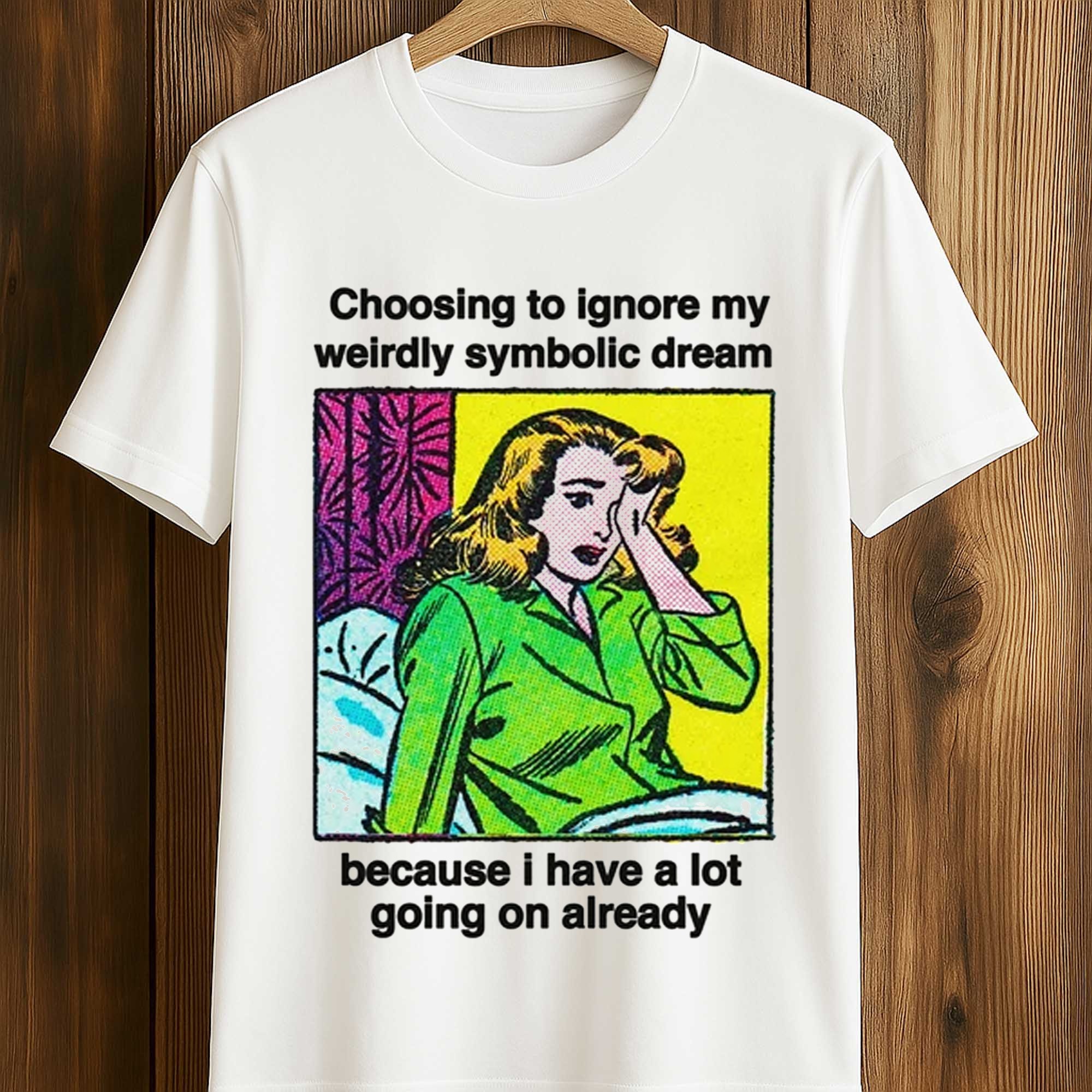 Choosing To Ignore My Weirdly Symbolic Dream Because I Have A Lot Going On Already Shirt (1) Choosing To Ignore My Weirdly Symbolic Dream Because I Have A Lot Going On Already Shirt (1)