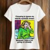 Choosing To Ignore My Weirdly Symbolic Dream Because I Have A Lot Going On Already Shirt 5 Choosing To Ignore My Weirdly Symbolic Dream Because I Have A Lot Going On Already Shirt (2)