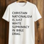 Christian Nationalism Is Just White Supremacy In Bible Drag Shirt