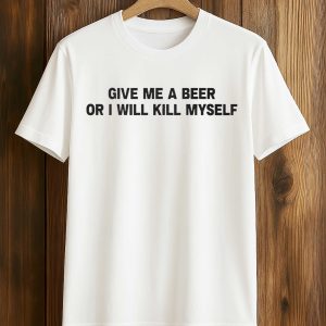 Give Me A Beer Or I Will Kill Myself Shirt (1)