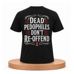 Dead Pedophiles Don't Re-offend Shirt