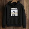 Fuck Work I'm Still Going I'm Just Saying Shirt (4)