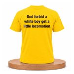 God Forbid A White Boy Get A Little Locomotion Shirt