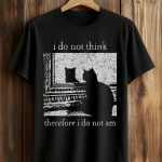 I Do Not Think Therefore I Do Not Am Cat Shirt