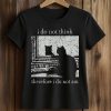 I Do Not Think Therefore I Do Not Am Cat Shirt 5 I Do Not Think Therefore I Do Not Am Cat Shirt (2)