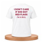 I Don't Care If She Got Red Flags I'm A Bull Shirt