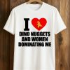 I Love Dino Nuggets And Women Dominating Me Shirt (1)
