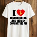 I Love Dino Nuggets And Women Dominating Me Shirt