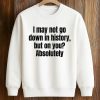 I May Not Go Down In History But On You Absolutely Shirt 6 I May Not Go Down In History But On You Absolutely Shirt (3)